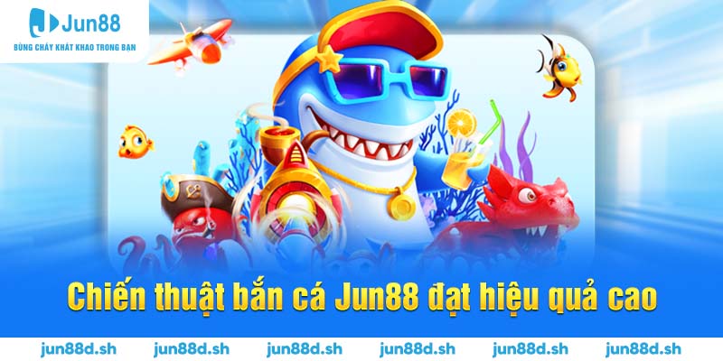 Chiến thuật bắn cá Jun88 đạt hiệu quả cao