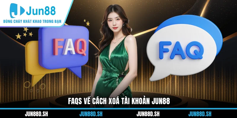 FAQs về cách xoá tài khoản Jun88